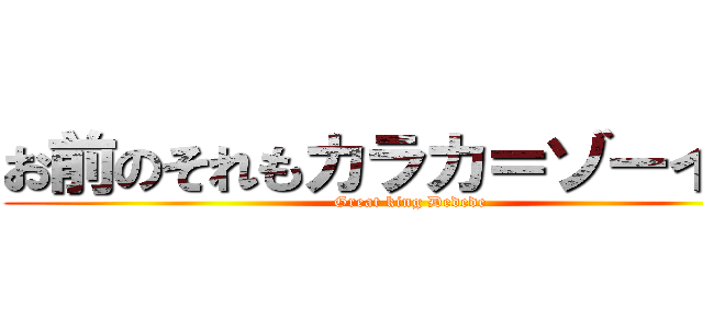 お前のそれもカラカ＝ゾーイ！？ (Great king Dedede)