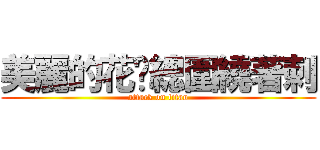 美麗的花朵總圍繞著刺 (attack on titan)