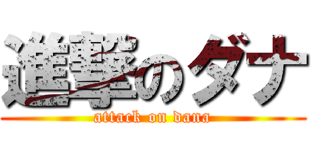 進撃のダナ (attack on dana)