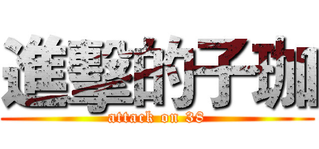 進擊的子珈 (attack on 38)
