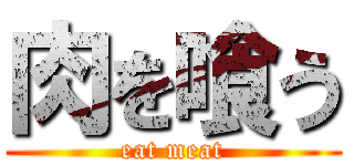 肉を喰う (eat meat)