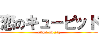 恋のキューピッド (attack on pig)