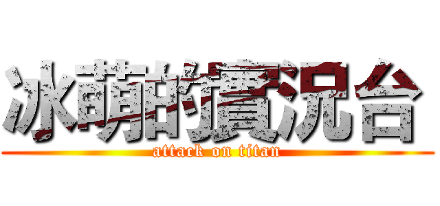 冰萌的實況台  (attack on titan)