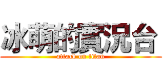 冰萌的實況台  (attack on titan)