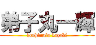 弟子丸一輝 (deshimalu kazuki)