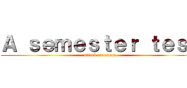 Ａ ｓｅｍｅｓｔｅｒ ｔｅｓｔ (attack on exam)