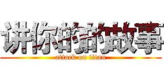 讲你的的故事 (attack on titan)