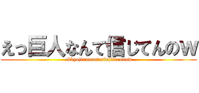 えっ巨人なんて信じてんのｗ (ekkyojinnnantesinjitennnow)