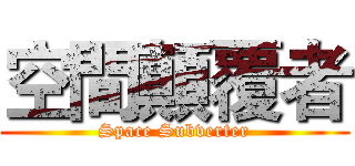 空間顛覆者 (Space Subverter)