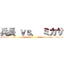 兵長 ｖｓ． ミカサ ()