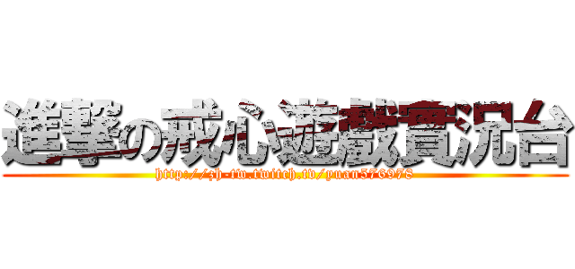 進撃の戒心遊戲實況台 (http://zh-tw.twitch.tv/yuan576978)