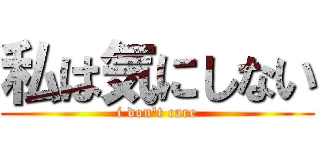 私は気にしない (i don't care)