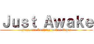 Ｊｕｓｔ Ａｗａｋｅ (Fear, and Loathing in Las Vegas)