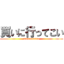 買いに行ってこい (wwwwwwww)