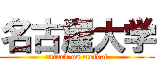 名古屋大学 (attack on meidai)