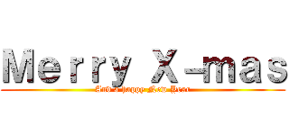 Ｍｅｒｒｙ Ｘ－ｍａｓ (And a happy New Year)