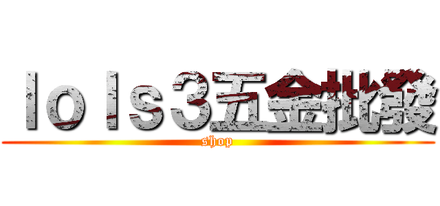 ｌｏｌｓ３五金批發 (shop)