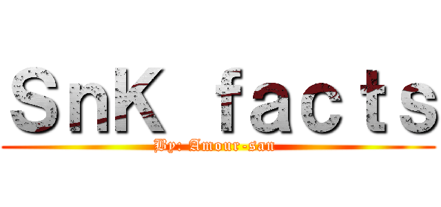 ＳｎＫ ｆａｃｔｓ (By: Amour-san )