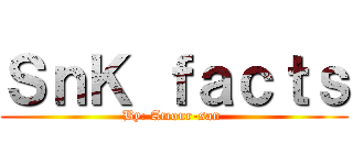 ＳｎＫ ｆａｃｔｓ (By: Amour-san )