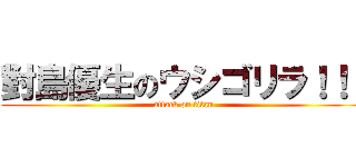 對島優生のウシゴリラ！！！ (attack on titan)