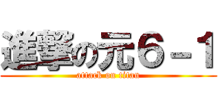 進撃の元６－１ (attack on titan)