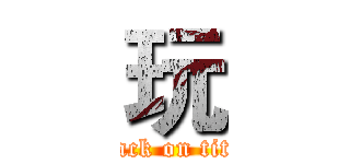 玩 (attack on titan)