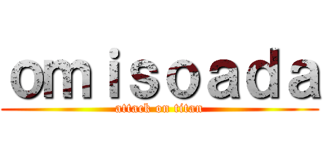 ｏｍｉｓｏａｄａ (attack on titan)