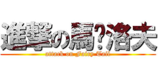 進撃の馬卡洛夫 (attack on Fairy Tail)