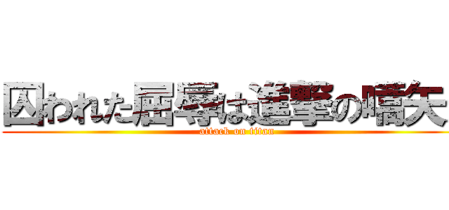 囚われた屈辱は進撃の嚆矢だ (attack on titan)