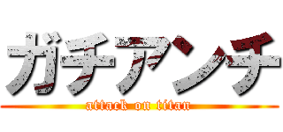 ガチアンチ (attack on titan)