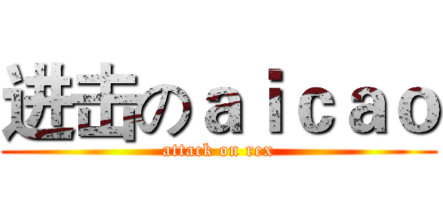 进击のａｉｃａｏ (attack on rex)