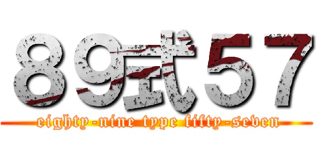 ８９式５７ ( eighty-nine type fifty-seven)