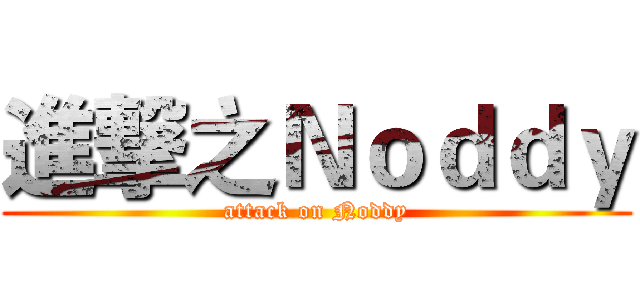 進撃之Ｎｏｄｄｙ (attack on Noddy)