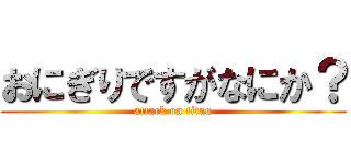 おにぎりですがなにか？ (attack on titan)