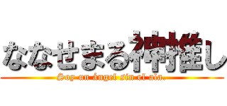 ななせまる神推し (Soy un ángel sin el ala.)