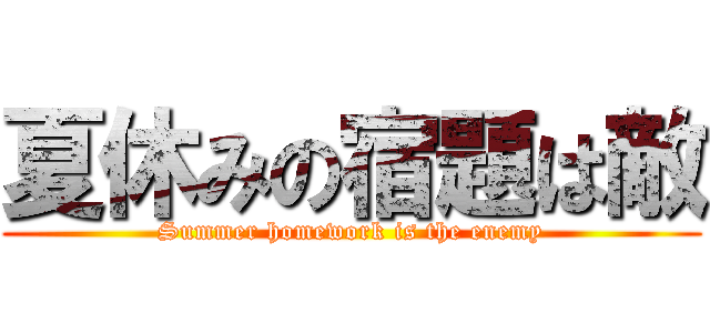 夏休みの宿題は敵 (Summer homework is the enemy)