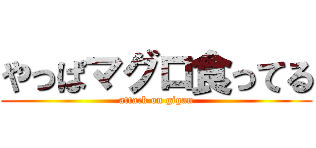 やっぱマグロ食ってる (attack on gigan)