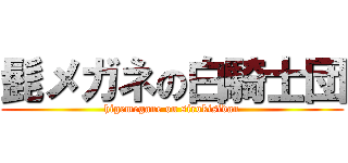 髭メガネの白騎士団 (higemegane on sirokisidan)