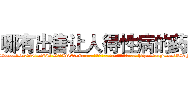 哪有出售让人得性病的药 (哪有出售让人得性病的药【电-186x2687x6963-Q278180069元-吉-药-业】我们做的是长期生意,靠的是老客户长期支持 http://sngk.net/K2TJCN
)