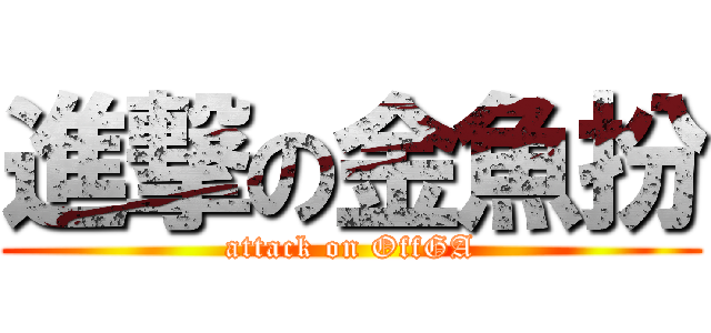 進撃の金魚扮 (attack on OffGA)