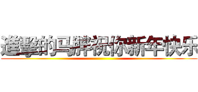 進擊的马胖祝你新年快乐 ()