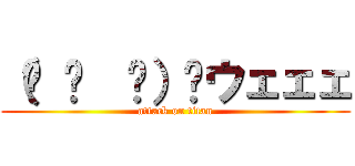 （☝ ՞  ՞）☝ウェェェ (attack on titan)