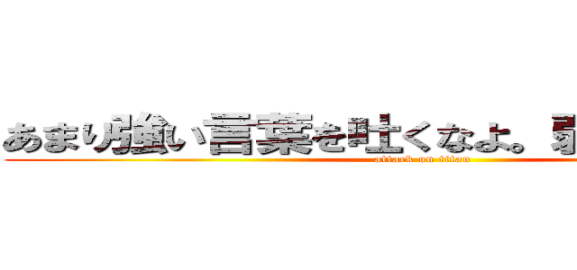 あまり強い言葉を吐くなよ。弱く見えるぞ。 (attack on titan)