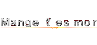 Ｍａｎｇｅ ｔ'ｅｓ ｍｏｒｔｓ (F d p)