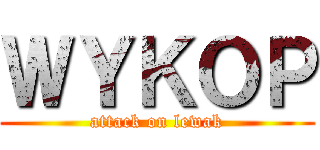 ＷＹＫＯＰ (attack on lewak)