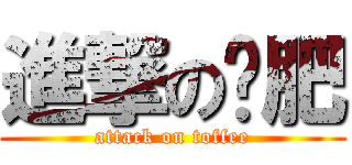 進撃の拖肥 (attack on toffee)