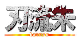 刃流朱 (barusu)