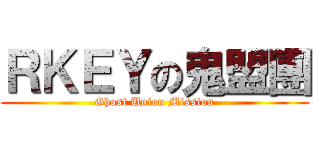 ＲＫＥＹの鬼盟團 (Ghost Union Mission)