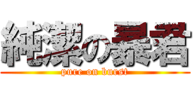 純潔の暴君 (pure on burst)