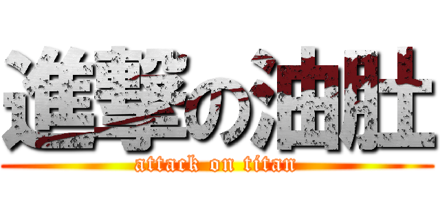 進撃の油肚 (attack on titan)
